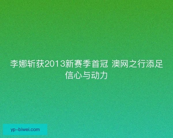 李娜斩获2013新赛季首冠 澳网之行添足信心与动力